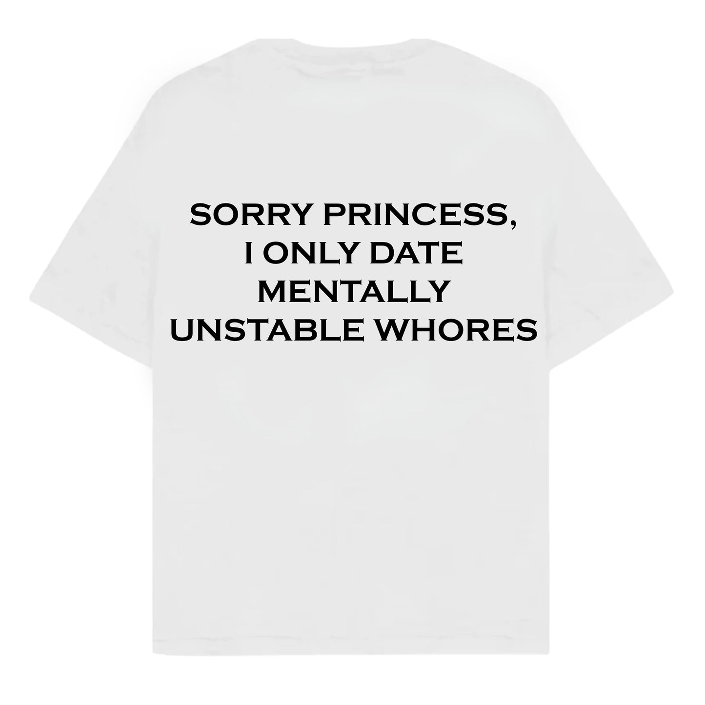 RULESS SORRY PRINCESS, I ONLY DATE MENTALLY UNSTABLE WHORES